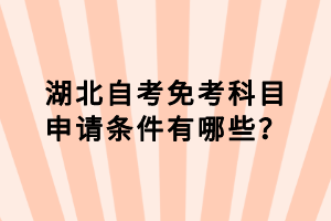湖北自考免考科目申請條件有哪些？