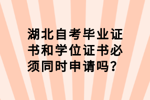 湖北自考畢業(yè)證書和學(xué)位證書必須同時(shí)申請嗎？