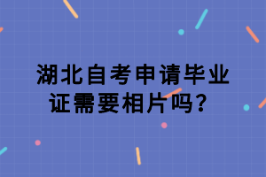 湖北自考申請(qǐng)畢業(yè)證需要相片嗎？