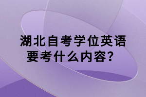 湖北自考學(xué)位英語要考什么內(nèi)容？