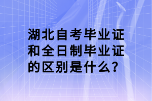 湖北自考畢業(yè)證和全日制畢業(yè)證的區(qū)別是什么？