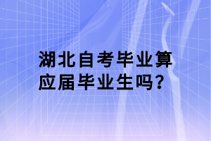 湖北自考畢業(yè)算應(yīng)屆畢業(yè)生嗎？