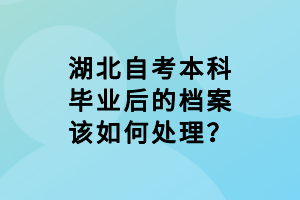 湖北自考本科畢業(yè)后的檔案該如何處理？