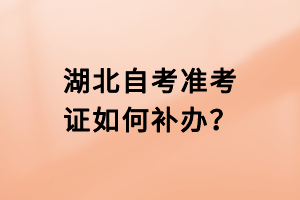 湖北自考準考證如何補辦？