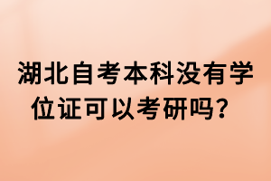 湖北自考本科沒有學(xué)位證可以考研嗎？