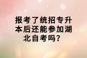 報(bào)考了統(tǒng)招專升本后還能參加湖北自考嗎？