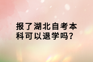 報(bào)了湖北自考本科可以退學(xué)嗎？