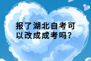 報了湖北自考可以改成成考嗎？