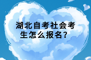 湖北自考社會(huì)考生怎么報(bào)名？
