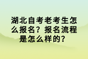 湖北自考老考生怎么報(bào)名？報(bào)名流程是怎么樣的？