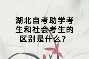 湖北自考助學(xué)考生和社會(huì)考生的區(qū)別是什么？