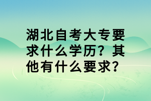 湖北自考大專(zhuān)要求什么學(xué)歷？其他有什么要求？