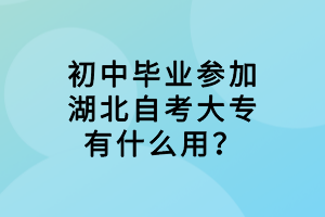 初中畢業(yè)參加湖北自考大專有什么用？