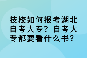 技校如何報(bào)考湖北自考大專？自考大專都要看什么書？