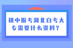 初中報(bào)考湖北自考大專需要什么資料？