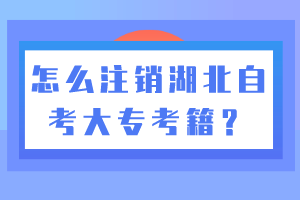 怎么注銷湖北自考大專考籍？