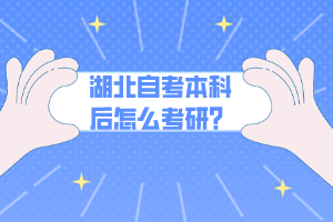 湖北自考本科后怎么考研？