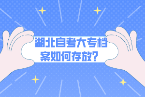 湖北自考大專檔案如何存放？