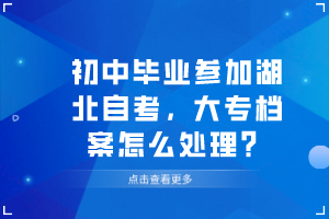 初中畢業(yè)參加湖北自考，大專檔案怎么處理？