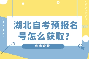 湖北自考預(yù)報(bào)名號怎么獲取？