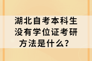 湖北自考本科生沒有學(xué)位證考研方法是什么？