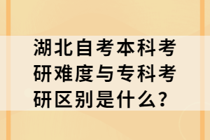 湖北自考本科考研難度與專科考研區(qū)別是什么？