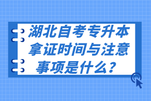 湖北自考專升本拿證時間與注意事項是什么？