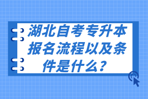 湖北自考專升本報(bào)名流程以及條件是什么？