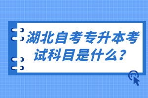 湖北自考專升本考試科目是什么？