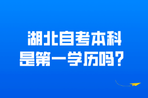 湖北自考本科是第一學歷嗎？