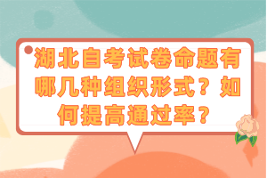 湖北自考試卷命題有哪幾種組織形式？如何提高通過(guò)率？