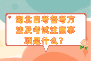 湖北自考備考方法及考試注意事項(xiàng)是什么？