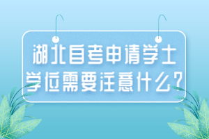 湖北自考申請(qǐng)學(xué)士學(xué)位需要注意什么？