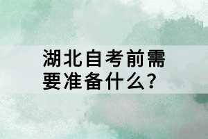 湖北自考前需要準(zhǔn)備什么？