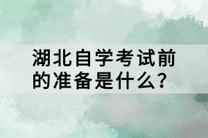 湖北自學(xué)考試前的準(zhǔn)備是什么？