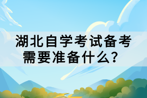 湖北自學(xué)考試備考需要準(zhǔn)備什么？