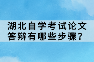 湖北自學考試論文答辯有哪些步驟？