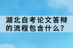 湖北自考論文答辯的流程包含什么？