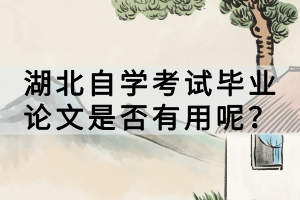 湖北自學考試畢業(yè)論文是否有用呢？