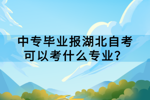 中專畢業(yè)報湖北自考可以考什么專業(yè)？