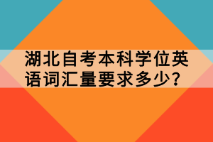 湖北自考本科學(xué)位英語(yǔ)詞匯量要求多少？