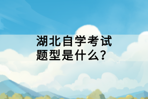湖北自學(xué)考試題型是什么？