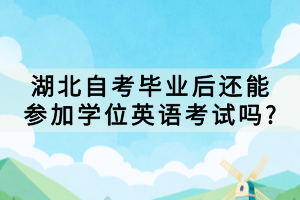 湖北自考畢業(yè)后還能參加學(xué)位英語(yǔ)考試嗎?