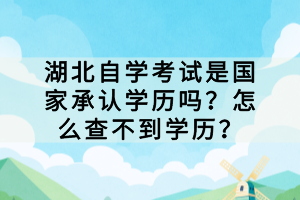 湖北自學考試是國家承認學歷嗎？怎么查不到學歷？