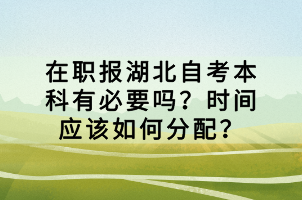 在職報(bào)湖北自考本科有必要嗎？時(shí)間應(yīng)該如何分配？