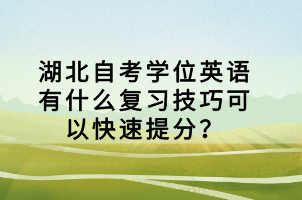 湖北自考學(xué)位英語(yǔ)有什么復(fù)習(xí)技巧可以快速提分？