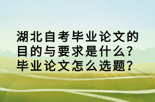 湖北自考畢業(yè)論文的目的與要求是什么？畢業(yè)論文怎么選題？
