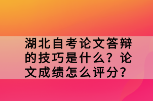 湖北自考論文答辯的技巧是什么？論文成績怎么評分？