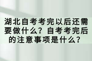 湖北自考考完以后還需要做什么？自考考完后的注意事項是什么？
