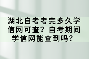 湖北自考考完多久學信網可查？自考期間學信網能查到嗎？